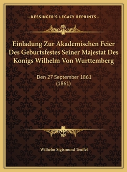 Hardcover Einladung Zur Akademischen Feier Des Geburtsfestes Seiner Majestat Des Konigs Wilhelm Von Wurttemberg: Den 27 September 1861 (1861) [German] Book