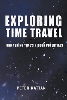Paperback Exploring Time Travel: Unmasking Time's Hidden Potentials Book