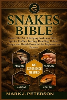 SNAKES BIBLE: Master The Art of Keeping Snakes as Pets – Species Profiles, Feeding, Handling, Habitat Design, and Health Essentials for Beginners and Experts