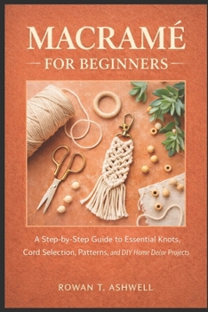 Paperback Macramé for Beginners: A Step-by-Step Guide to Essential Knots, Cord Selection, Patterns, and DIY Home Décor Projects Book