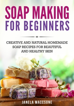 Paperback Soap Making for Beginners: Creative and Natural Homemade Soap Recipes for Beautiful and Healthy Skin Book