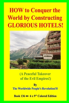 Paperback HOW to Conquer the World by Constructing GLORIOUS HOTELS!: (A Peaceful Takeover of the Evil Empires!) Book