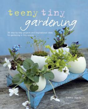 Hardcover Teeny Tiny Gardening: 35 Step-By-Step Projects and Inspirational Ideas for Gardening in Tiny Spaces Book