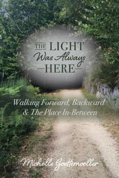 Paperback The LIGHT Was Always HERE: Walking Forward, Backward & The Place In-Between Book