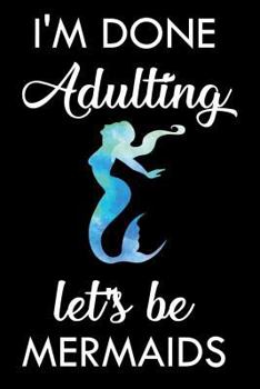 I'm Done Adulting Let's Be Mermaids: Funny Mermaid Journal, Work and Office Diary, Notebook for Meetings, to Do List Planner for Adults, Coworkers, Bosses