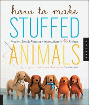 Paperback How to Make Stuffed Animals: Modern, Simple Patterns and Instructions for 18 Projects Book
