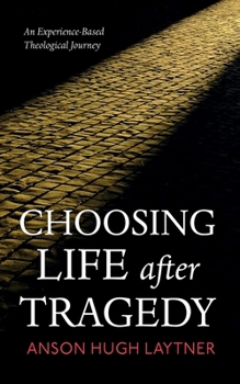 Hardcover Choosing Life After Tragedy: An Experience-Based Theological Journey Book