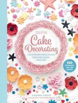 Hardcover Creative Cake Decorating: A Step-By-Step Guide to Baking & Decorating Gorgeous Cakes, Cupcakes, Cookies & More Book