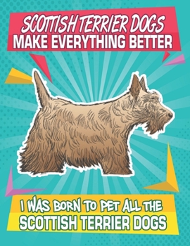 Paperback Scottish Terrier Dogs Make Everything Better I Was Born To Pet All The Scottish Terrier Dogs: Composition Notebook for Dog and Puppy Lovers Book