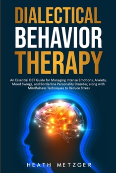 Paperback Dialectical Behavior Therapy: An Essential DBT Guide for Managing Intense Emotions, Anxiety, Mood Swings, and Borderline Personality Disorder, along Book