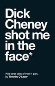 Paperback Dick Cheney Shot Me in the Face: And Other Tales of Men in Pain Book