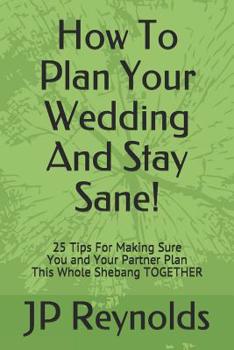 Paperback How To Plan Your Wedding - And Stay Sane!: 25 Tips For Making Sure You & Your Partner Plan This Whole Shebang TOGETHER Book