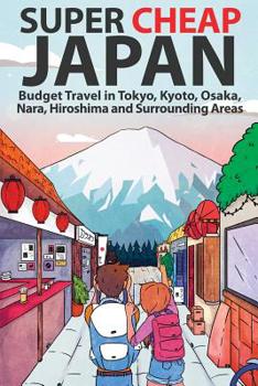 Paperback Super Cheap Japan: Budget Travel in Tokyo, Kyoto, Osaka, Nara, Hiroshima and Surrounding Areas Book