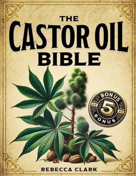 The Castor Oil Bible: A Comprehensive Guide to Wellness and Beauty | Master Nature’s Elixir through Extensive Recipes for Holistic Health, Skin, Hair and Body Care + 5 Essential Bonuses