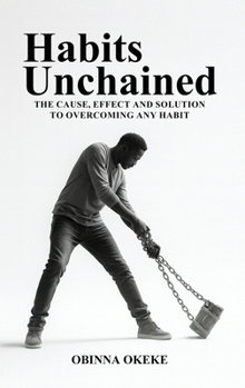 Habits Unchained: The Cause, Effect and Solution to Overcoming any Habit