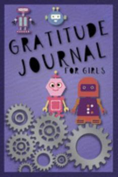 Paperback Gratitude Journal for Girls: Robots Daily Thought Journal for Girls with Daily Prompts and Weekly Note Pages, Great Gift for Girls to Practice Writ Book