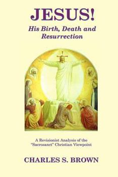 Paperback JESUS! His Birth, Death and Resurrection: A Revisionist Analysis of the "Sacrosanct" Christian Viewpoint Book