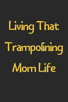 Paperback Living That Trampolining Mom Life: Lined Journal, 120 Pages, 6 x 9, Funny Trampolining Gift Idea, Black Matte Finish (Living That Trampolining Mom Lif Book