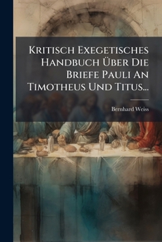 Kritisch Exegetisches Handbuch Über Die Briefe Pauli An Timotheus Und Titus...