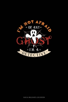 I'm Not Afraid of Any Ghost I'm a Detective: Gas & Mileage Log Book