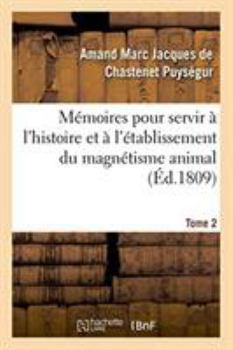 Mémoires pour servir à l'histoire et à l'établissement du magnétisme animal. Tome 2