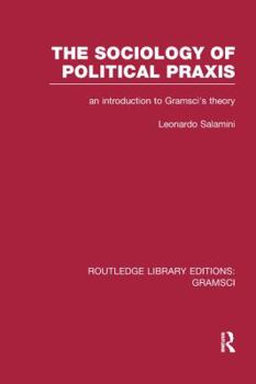 Paperback The Sociology of Political Praxis (RLE: Gramsci): An Introduction to Gramsci's Theory Book