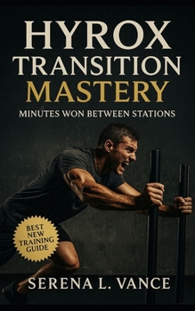 HYROX Transition Mastery: Minutes Won Between Stations: Elite Training Guide to Transitions, Pacing Strategy, Flow Drills, Race-Day Tactics, and Simulation Workouts for Sub-60 Performance