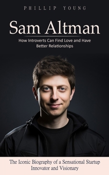 Paperback Sam Altman: A Catalog of Sources to Get What You Want From Chatgpt (The Iconic Biography of a Sensational Startup Innovator and Vi Book