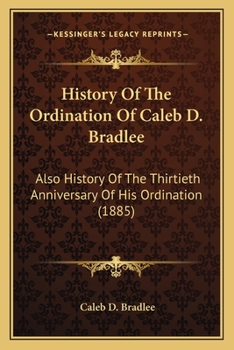 History Of The Ordination Of Caleb D. Bradlee: Also History Of The Thirtieth Anniversary Of His Ordination