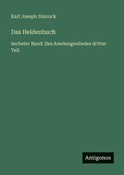 Das Heldenbuch: Sechster Band: Des Amelungenliedes dritter Teil