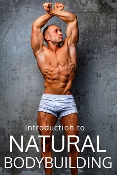 Natural Bodybuilding: The Guide to Bodybuilding Without Enhancements: Learn Bodybuilding, Training, Nutrition, and Success in the Drug-Free