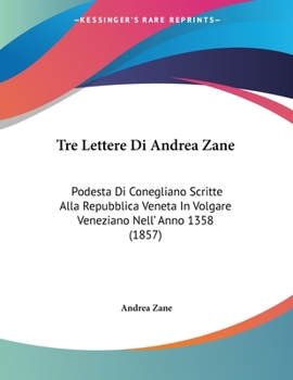 Paperback Tre Lettere Di Andrea Zane: Podesta Di Conegliano Scritte Alla Repubblica Veneta In Volgare Veneziano Nell' Anno 1358 (1857) [Italian] Book