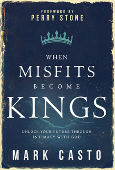 When Misfits Become Kings: Unlock Your Future Through Intimacy With God