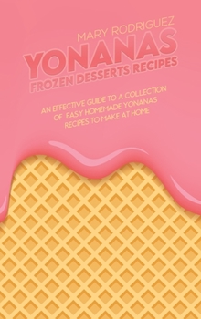 Yonanas Frozen Desserts Recipes: An Effective Guide To A Collection Of Easy Homemade Yonanas Recipes To Make At Home