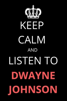 Keep Calm and Listen To Dwayne Johnson: Notebook/Journal/Diary For Dwayne Johnson Fans 6x9 Inches A5 100 Lined Pages High Quality Small and Easy To Transport