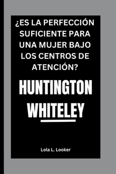 HUNTINGTON WHITELEY: ¿ES LA PERFECCIÓN SUFICIENTE PARA UNA MUJER BAJO LOS CENTROS DE ATENCIÓN? (Spanish Edition)