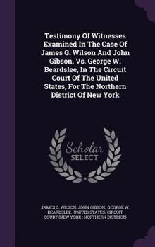 Hardcover Testimony of Witnesses Examined in the Case of James G. Wilson and John Gibson, vs. George W. Beardslee, in the Circuit Court of the United States, fo Book