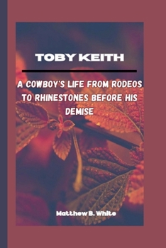 Paperback Toby Keith: A Cowboy's Life From Rodeos to Rhinestones Before His Demise Book