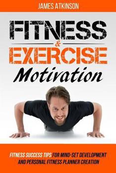 Paperback Fitness & Exercise Motivation: Fitness Success Tips for Mindset Development and Personal Fitness Planner Creation Book