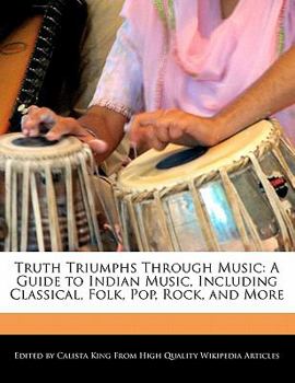 Truth Triumphs Through Music : A Guide to Indian Music, Including Classical, Folk, Pop, Rock, and More