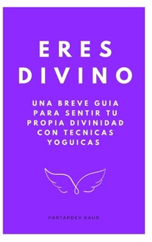 Eres Divino: Una breve guía para sentir tu propia divinidad con técnicas yóguicas (Spanish Edition)