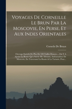 Paperback Voyages De Corneille Le Brun Par La Moscovie, En Perse, Et Aux Indes Orientales: Ouvrage Enrichi De Plus De 320 Tailles Douces ... On Y A Ajoûté La Ro [French] Book