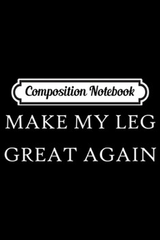 Composition Notebook: Make My Leg Great Again Funny Trump Injury Recovery Surgery  Journal/Notebook Blank Lined Ruled 6x9 100 Pages