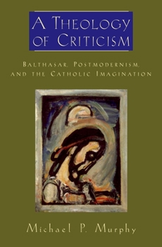 Hardcover A Theology of Criticism: Balthasar, Postmodernism, and the Catholic Imagination Book