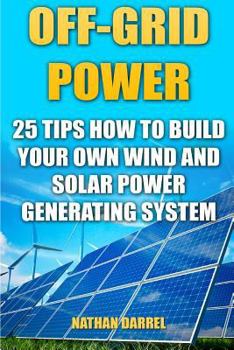 Paperback Off-Grid Power: 25 Tips How To Build Your Own Wind And Solar Power Generating System: (Power Generation) Book