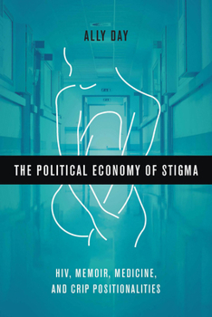 Paperback The Political Economy of Stigma: Hiv, Memoir, Medicine, and Crip Positionalities Book