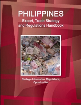 Paperback Philippines Export, Trade Strategy and Regulations Handbook - Strategic Information, Regulations, Opportunities Book