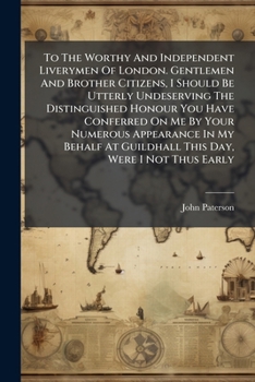 To The Worthy And Independent Liverymen Of London. Gentlemen And Brother Citizens, I Should Be Utterly Undeserving The Distinguished Honour You Have ... Guildhall This Day, Were I Not Thus Early...