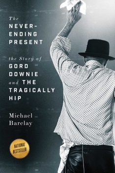 Paperback The Never-Ending Present: The Story of Gord Downie and the Tragically Hip Book