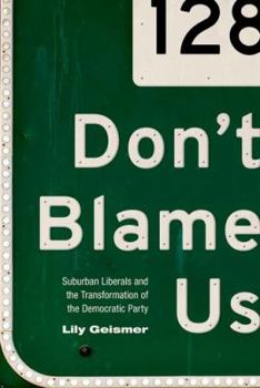 Don't Blame Us: Suburban Liberals and the Transformation of the Democratic Party - Book  of the Politics and Society in Modern America